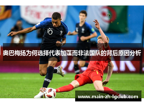 奥巴梅扬为何选择代表加蓬而非法国队的背后原因分析