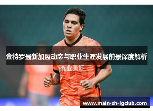 金特罗最新加盟动态与职业生涯发展前景深度解析