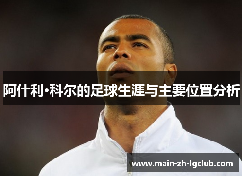 阿什利·科尔的足球生涯与主要位置分析
