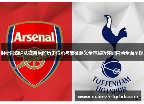 揭秘阿森纳队徽背后的历史传承与象征意义全景解析详细内涵全面呈现