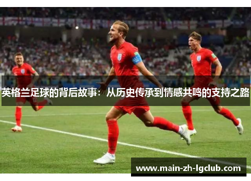 英格兰足球的背后故事：从历史传承到情感共鸣的支持之路