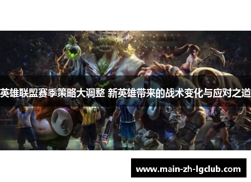 英雄联盟赛季策略大调整 新英雄带来的战术变化与应对之道 英雄联盟赛季策略大调整 新英雄带来的战术变化与应对之道
