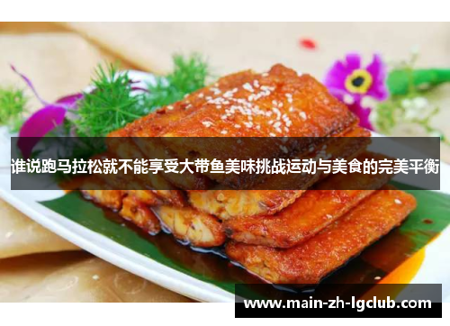 谁说跑马拉松就不能享受大带鱼美味挑战运动与美食的完美平衡