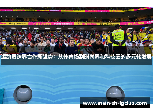 运动员跨界合作新趋势：从体育场到时尚界和科技圈的多元化发展