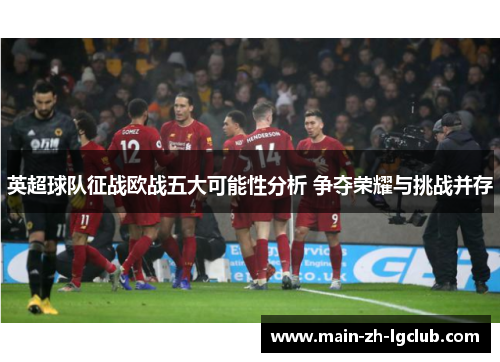 英超球队征战欧战五大可能性分析 争夺荣耀与挑战并存