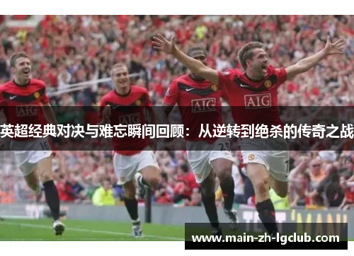 英超经典对决与难忘瞬间回顾:从逆转到绝杀的传奇之战 英超经典对决与难忘瞬间回顾:从逆转到绝杀的传奇之战