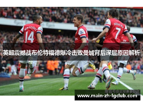 英超震撼战布伦特福德爆冷击败曼城背后深层原因解析 英超震撼战布伦特福德爆冷击败曼城背后深层原因解析