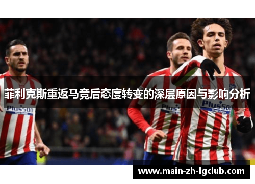 菲利克斯重返马竞后态度转变的深层原因与影响分析