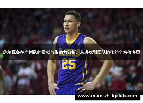 萨尔瓦多在广州队的贡献与影响力分析:从进攻到团队协作的全方位考量 萨尔瓦多在广州队的贡献与影响力分析:从进攻到团队协作的全方位考量