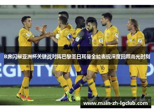 B席闪耀亚洲杯关键战对阵巴黎圣日耳曼全能表现深度回顾高光时刻 B席闪耀亚洲杯关键战对阵巴黎圣日耳曼全能表现深度回顾高光时刻