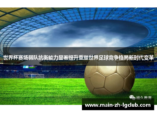 世界杯赛场弱队抗衡能力显著提升重塑世界足球竞争格局新时代变革 世界杯赛场弱队抗衡能力显著提升重塑世界足球竞争格局新时代变革