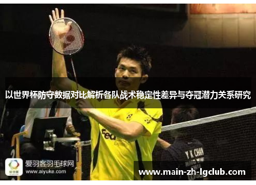 以世界杯防守数据对比解析各队战术稳定性差异与夺冠潜力关系研究 以世界杯防守数据对比解析各队战术稳定性差异与夺冠潜力关系研究