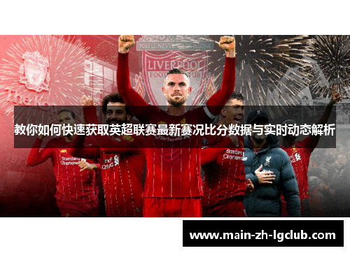 教你如何快速获取英超联赛最新赛况比分数据与实时动态解析