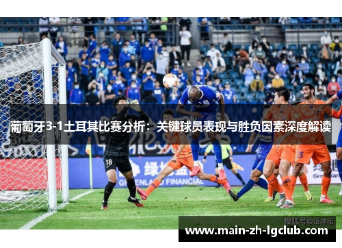 葡萄牙3-1土耳其比赛分析：关键球员表现与胜负因素深度解读