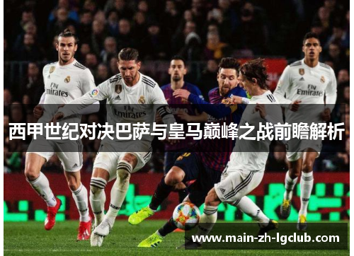 西甲世纪对决巴萨与皇马巅峰之战前瞻解析