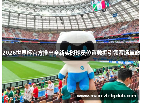 2026世界杯官方推出全新实时球员位置数据引领赛场革命