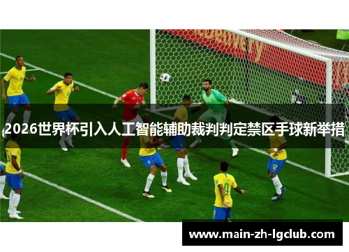 2026世界杯引入人工智能辅助裁判判定禁区手球新举措