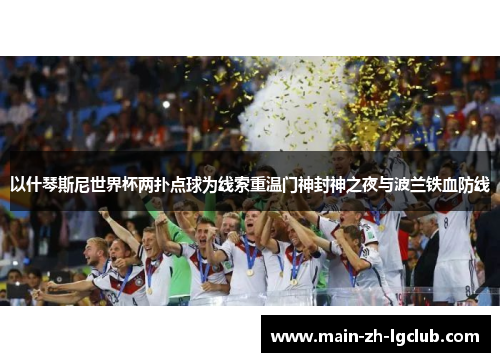 以什琴斯尼世界杯两扑点球为线索重温门神封神之夜与波兰铁血防线