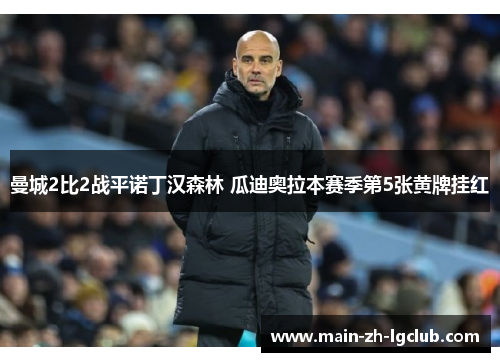 曼城2比2战平诺丁汉森林 瓜迪奥拉本赛季第5张黄牌挂红
