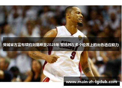 曼城官方宣布续约刘易斯至2028年 赞扬其在多个位置上的出色适应能力