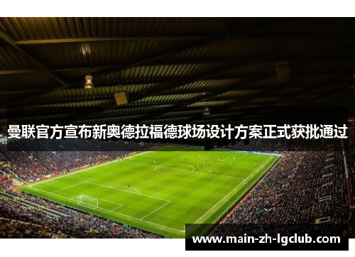 曼联官方宣布新奥德拉福德球场设计方案正式获批通过 曼联官方宣布新奥德拉福德球场设计方案正式获批通过