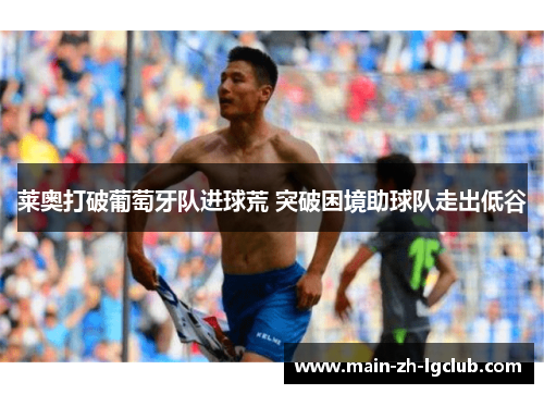 莱奥打破葡萄牙队进球荒 突破困境助球队走出低谷 莱奥打破葡萄牙队进球荒 突破困境助球队走出低谷