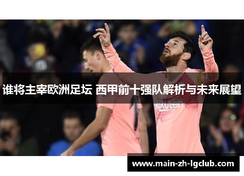 谁将主宰欧洲足坛 西甲前十强队解析与未来展望