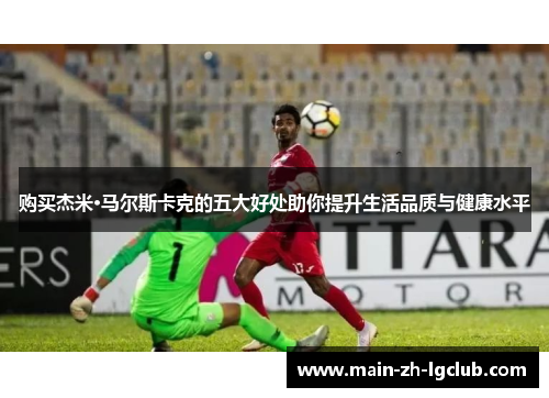 购买杰米·马尔斯卡克的五大好处助你提升生活品质与健康水平