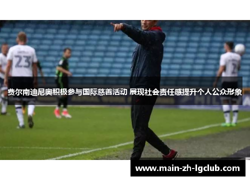 费尔南迪尼奥积极参与国际慈善活动 展现社会责任感提升个人公众形象