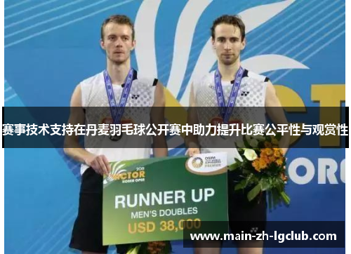 赛事技术支持在丹麦羽毛球公开赛中助力提升比赛公平性与观赏性