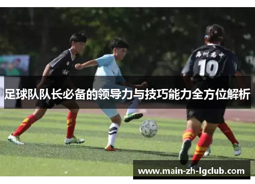 足球队队长必备的领导力与技巧能力全方位解析