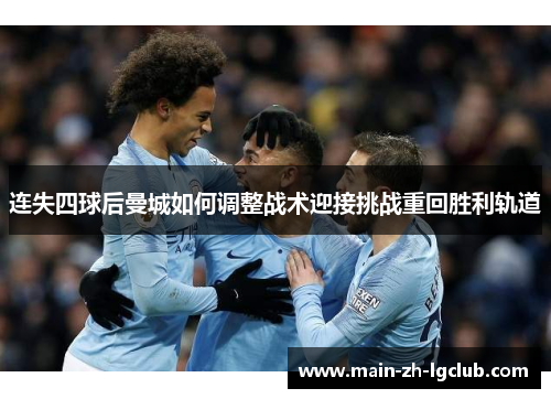 连失四球后曼城如何调整战术迎接挑战重回胜利轨道