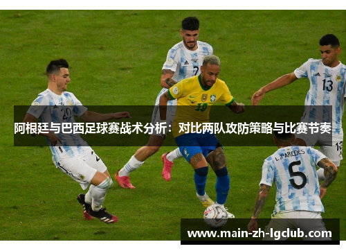 阿根廷与巴西足球赛战术分析：对比两队攻防策略与比赛节奏
