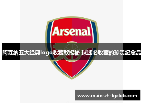 阿森纳五大经典logo收藏款揭秘 球迷必收藏的珍贵纪念品