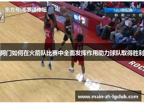 阿门如何在火箭队比赛中全面发挥作用助力球队取得胜利 阿门如何在火箭队比赛中全面发挥作用助力球队取得胜利