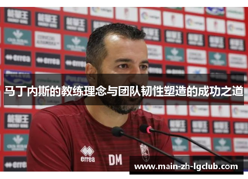 马丁内斯的教练理念与团队韧性塑造的成功之道