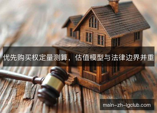 优先购买权定量测算，估值模型与法律边界并重
